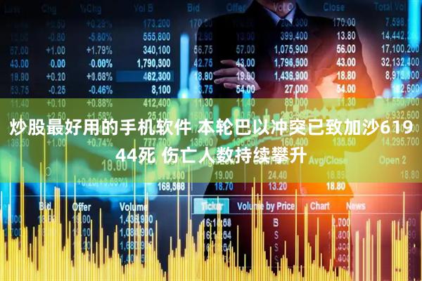 炒股最好用的手机软件 本轮巴以冲突已致加沙61944死 伤亡人数持续攀升