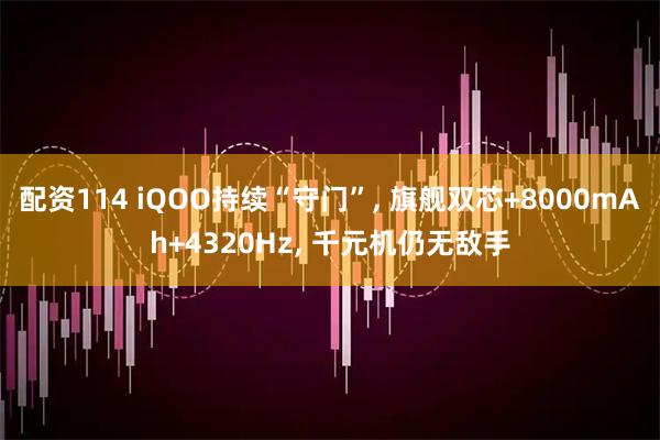 配资114 iQOO持续“守门”, 旗舰双芯+8000mAh+4320Hz, 千元机仍无敌手