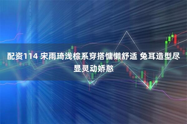 配资114 宋雨琦浅棕系穿搭慵懒舒适 兔耳造型尽显灵动娇憨