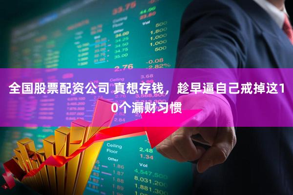 全国股票配资公司 真想存钱，趁早逼自己戒掉这10个漏财习惯