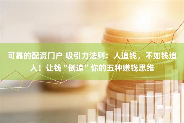 可靠的配资门户 吸引力法则：人追钱，不如钱追人！让钱“倒追”你的五种赚钱思维