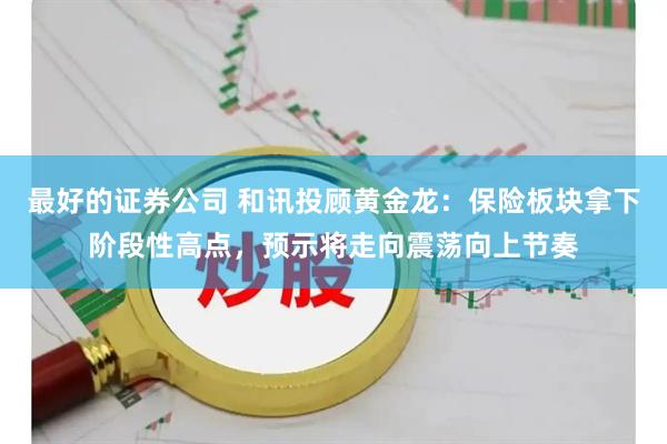 最好的证券公司 和讯投顾黄金龙：保险板块拿下阶段性高点，预示将走向震荡向上节奏