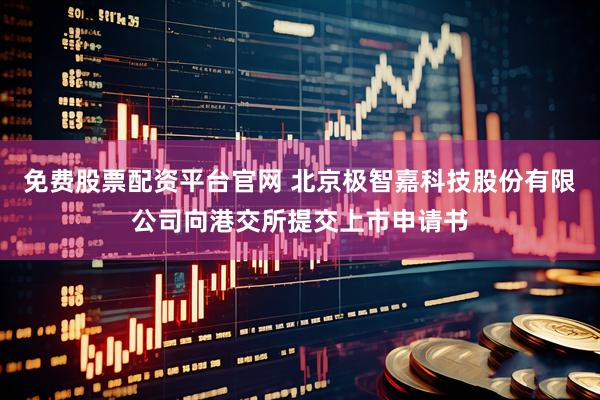 免费股票配资平台官网 北京极智嘉科技股份有限公司向港交所提交上市申请书