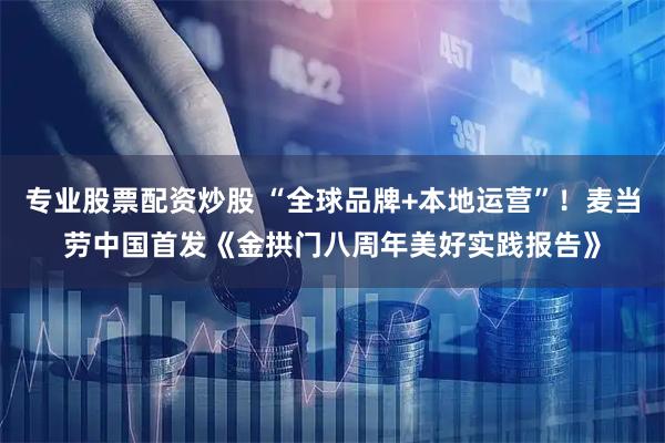 专业股票配资炒股 “全球品牌+本地运营”！麦当劳中国首发《金拱门八周年美好实践报告》